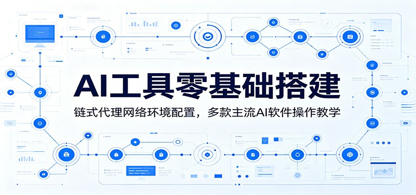 AI工具零基础搭建:链式代理网络环境配置,多款主流AI软件操作教学