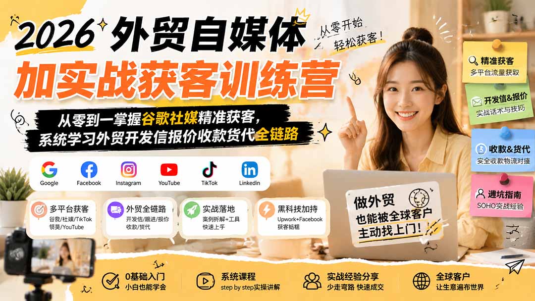 2026外贸自媒体加实战获客训练营;从零到一掌握谷歌社媒精准获客,系统学习外贸开发信报价收款货代全链路