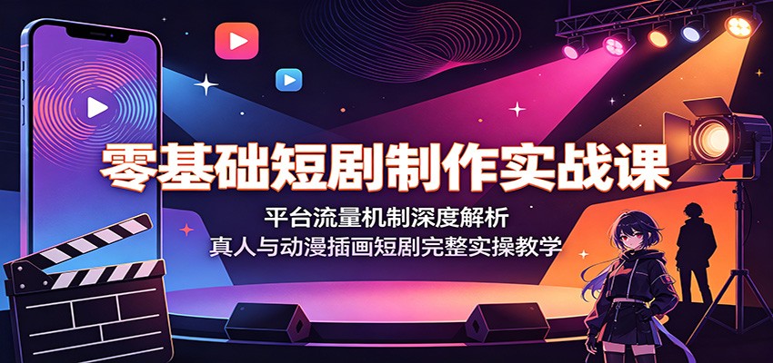 零基础短剧制作实战课:平台流量机制深度解析,真人与动漫插画短剧完整实操教学