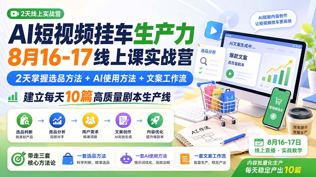 AI短视频挂车生产力8月16-17线上课实战营:2天掌握选品方法+AI使用方法+文案工作流,建立每天10篇高质量剧本生产线