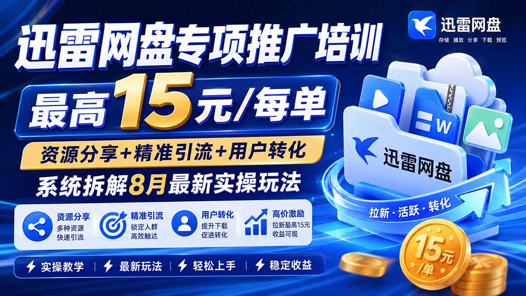 迅雷网盘专项推广培训-更新09月——最高15元/每单,资源分享+精准引流+用户转化,系统拆解最新实操玩法