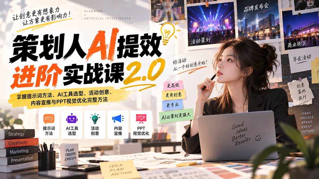 策划人AI提效进阶实战课2.0:掌握提示词方法、AI工具选型、活动创意、内容宣推与PPT视觉优化完整方法