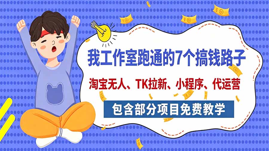我工作室跑通的7个搞钱路子,今天全盘托出,包含部分项目免费教学(淘宝、拉新、小程序、代运营)