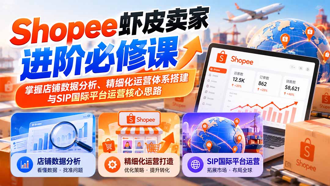 Shopee虾皮卖家进阶必修课:掌握店铺数据分析、精细化运营体系搭建与SIP国际平台运营核心思路