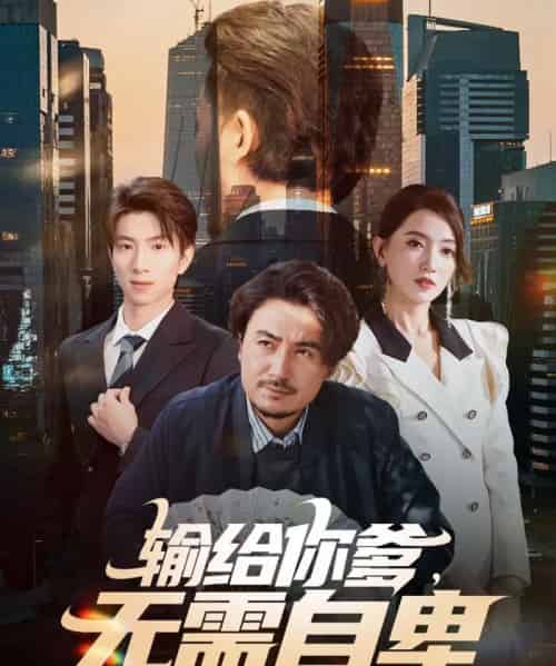 输给你爹，无需自卑（61集全）陈贤宇＆赵晶晶-海之城短剧项目