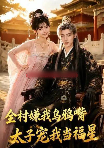 全村嫌我乌鸦嘴，太子宠我当福星（72集全）AI短剧-海之城短剧项目