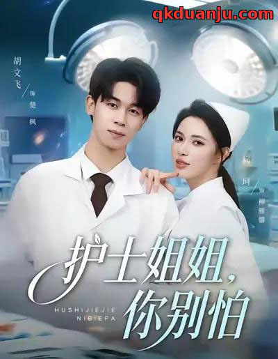 护士姐姐，你别怕（80集全）胡文飞＆柯珂（柯以）-海之城短剧项目