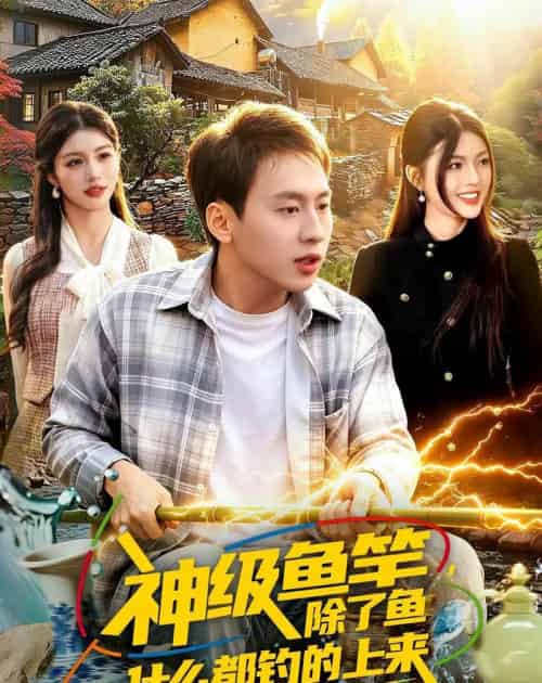 神级鱼竿除了鱼什么都钓的上来（108集全）-海之城短剧项目