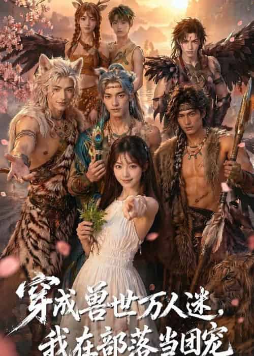 穿成兽世万人迷，我在部落当团宠（72集全）AI-海之城短剧项目