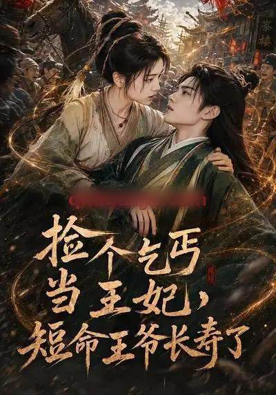捡个乞丐当王妃，短命王爷长寿了（45集全）AI短剧 - 海之城短剧