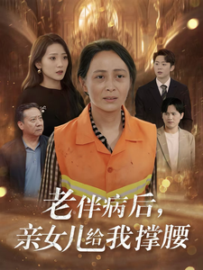 老伴病后亲女儿给我撑腰（55集全） - 海之城短剧