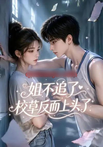 姐不追了，校草反而上头了（52集全）AI短剧-海之城短剧项目