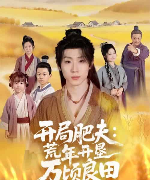 开局肥夫荒年开垦万顷良田（106集全）薛滨弘＆崔晓曼-海之城短剧项目