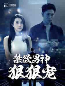 禁欲男神狠狠宠 禁欲男神狠狠宠
