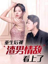 重生后被渣男情敌看上了（97集） - 海之城短剧
