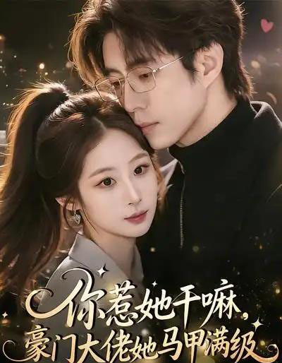 你惹她干嘛，豪门大佬她马甲满级（85集全）王楚艺＆闫醒-海之城短剧项目