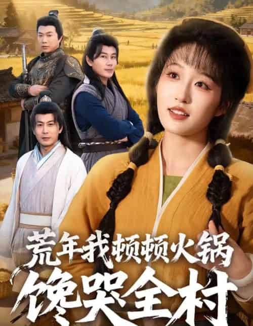 荒年我顿顿火锅馋哭全村（69集全）宋喃＆蒋未-海之城短剧项目