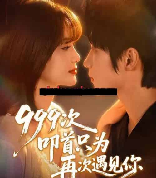 999次叩首只为再次遇见你（80集全）李科霖＆马佳莹-海之城短剧项目