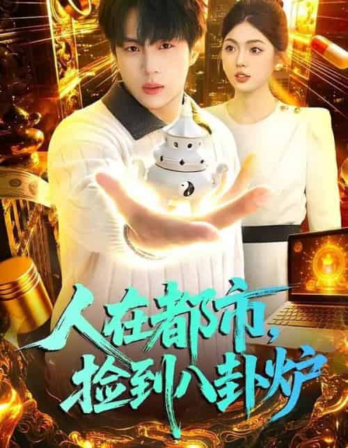 人在都市，捡到八卦炉（110集全）高哲＆邵迪-海之城短剧项目