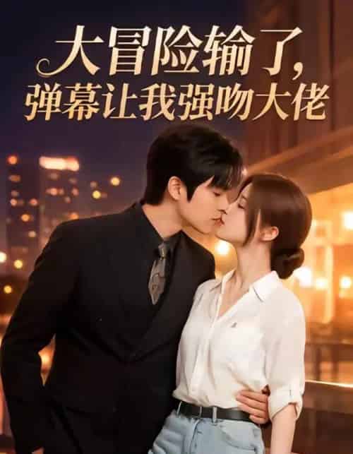 大冒险输了，弹幕让我强吻大佬（57集全）AI-海之城短剧项目