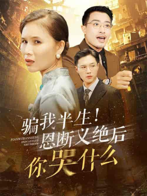 骗我半生恩断义绝后你哭什么（73集全） - 海之城短剧