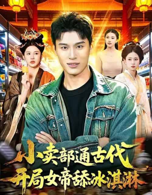 小卖部通古代，开局女帝舔冰淇淋（97集全）陈思浩＆李明蔚-海之城短剧项目