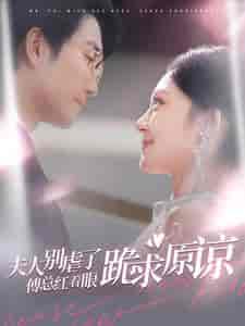 夫人别虐了傅总红着眼跪求原谅（100集全） - 海之城短剧