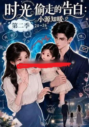 时光偷走的告白：小源知暖第二季（115集全）AI短剧-海之城短剧项目