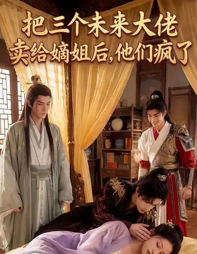把三个未来大佬卖给嫡姐后，他们疯了（40集全）漫剧-海之城短剧项目