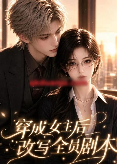 穿成女主后改写全员剧本（67集全）AI短剧-海之城短剧项目