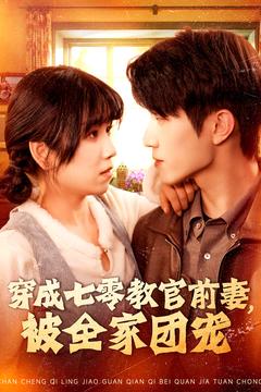 穿成七零教官前妻，被全家团宠（115集全）张宇轩＆曲笑孝 - 海之城短剧