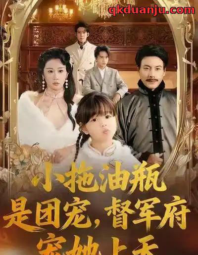 小拖油瓶是团宠，督军府宠她上天（81集全）牟映竹＆王金涛-海之城短剧项目