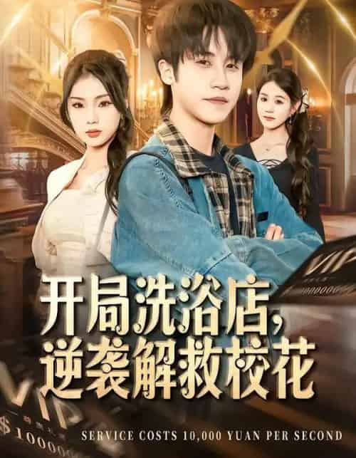 开局洗浴店，逆袭解救校花（80集全）孙航＆张艺轩-海之城短剧项目