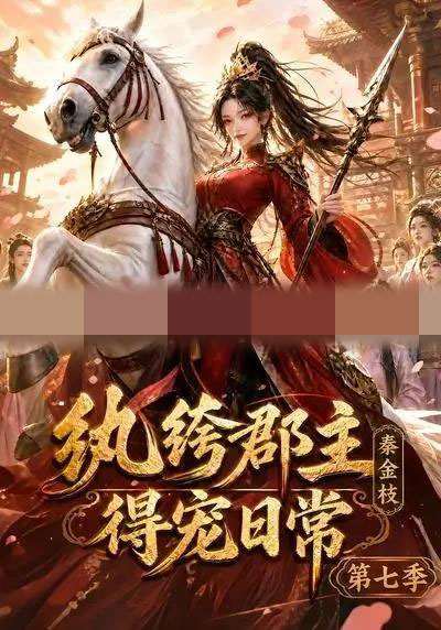 纨绔郡主得宠日常：秦金枝第七季（116集全）动漫-海之城短剧项目