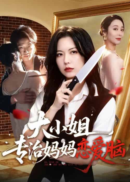 大小姐专治妈妈恋爱脑（75集全）刘皓煜＆盛晨＆纪泠希-海之城短剧项目