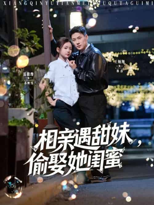 相亲遇甜妹，偷娶她闺蜜（118集）王炳翔＆雷馥缦-海之城短剧项目