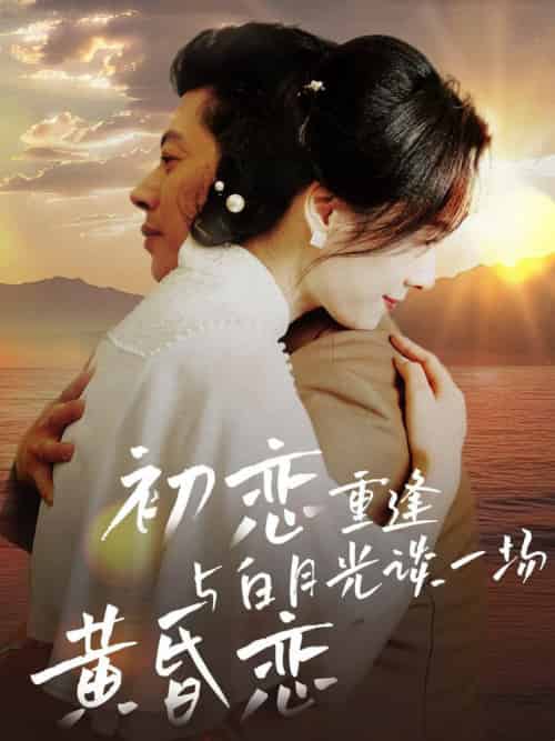 初恋重逢与白月光谈一场黄昏恋（80集全） - 海之城短剧