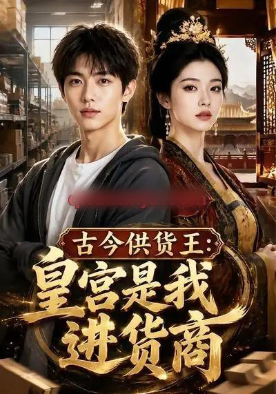 古今供货王：皇宫是我进货商（55集全）AI短剧-海之城短剧项目