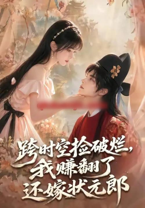 跨时空捡破烂，我赚翻了还嫁状元郎（67集全）AI短剧-海之城短剧项目