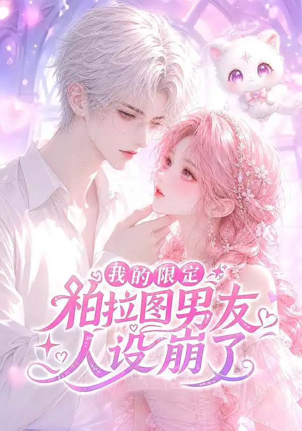 我的限定柏拉图男友人设崩了 我的限定柏拉图男友人设崩了