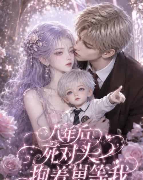 八年后,死对头抱着崽等我 八年后,死对头抱着崽等我