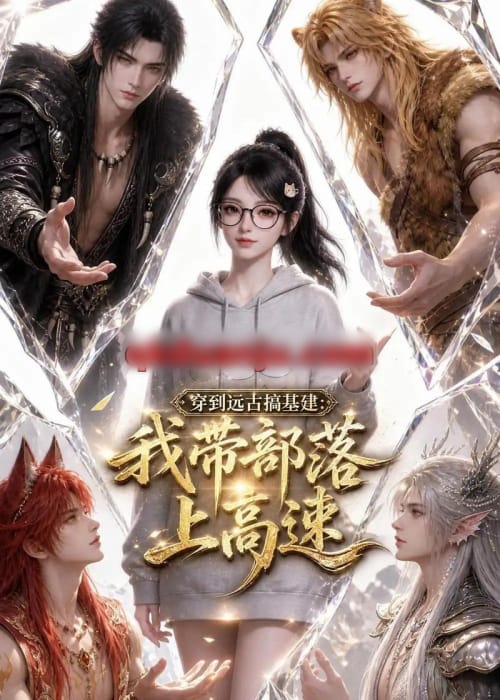 穿到远古搞基建：我带部落上高速（71集全）AI短剧-海之城短剧项目
