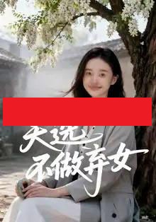 天选不做弃女（40集全）AI-海之城短剧项目