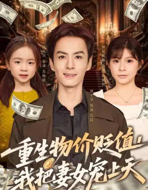 重生物价贬值，我把妻女宠上天（81集全）刘宇泽＆颜颜妮酱-海之城短剧项目