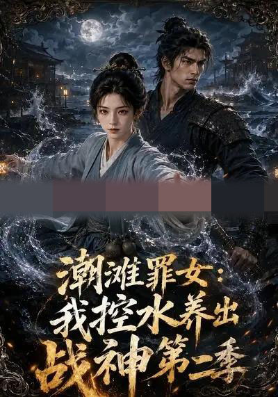 潮滩罪女：我控水养出战神第二季（119集全）AI短剧-海之城短剧项目