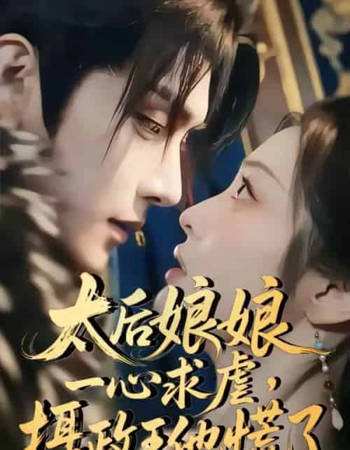 太后娘娘一心求虐摄政王他慌了（60集全）-海之城短剧项目