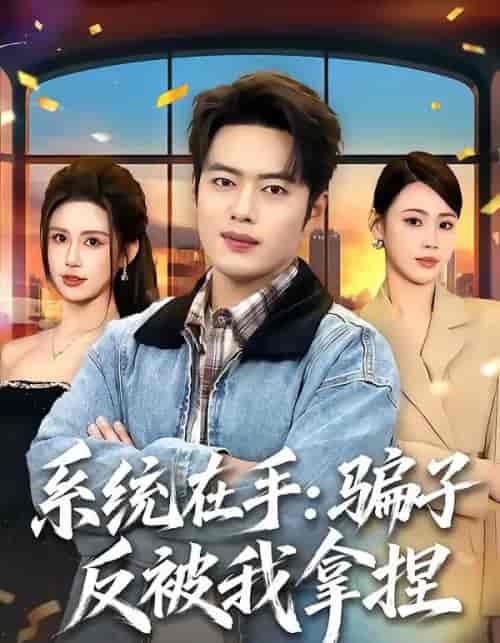 系统在手：骗子反被我拿捏（80集全）韩一波＆田祖萌-海之城短剧项目