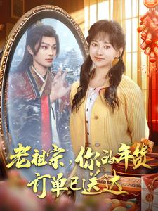 老祖宗你的年货订单已送达（65集）柳甯＆蔺瑞雪 - 海之城短剧