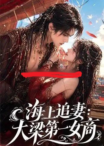 海上追妻：大梁第一女商（30集全）AI短剧-海之城短剧项目