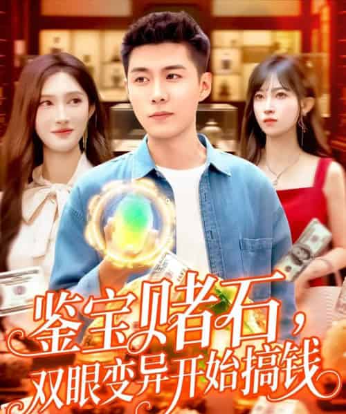 鉴宝赌石双眼变异开始搞钱（99集）赵亦菲＆韩雨轩-海之城短剧项目
